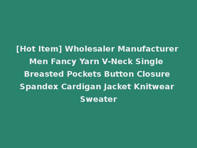 [Hot Item] Wholesaler Manufacturer Men Fancy Yarn V-Neck Single Breasted Pockets Button Closure Spandex Cardigan Jacket Knitwear Sweater
