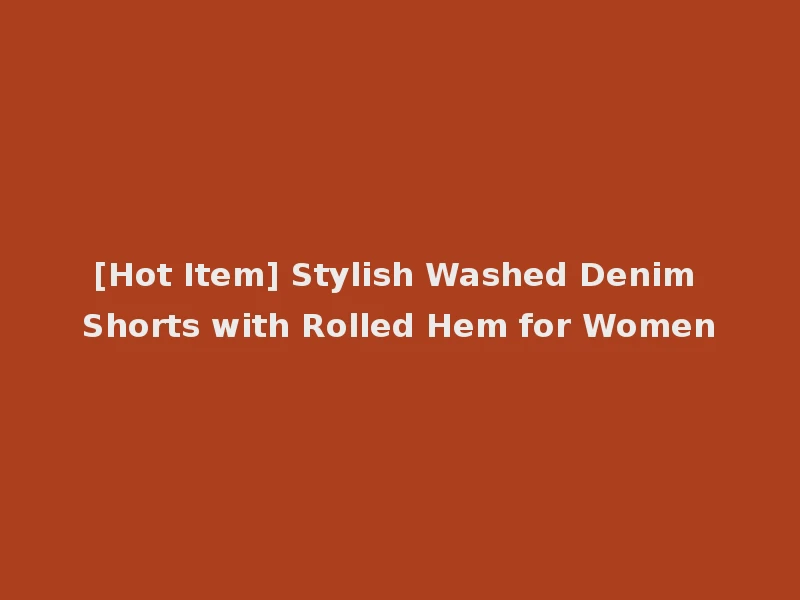 [Hot Item] Stylish Washed Denim Shorts with Rolled Hem for Women