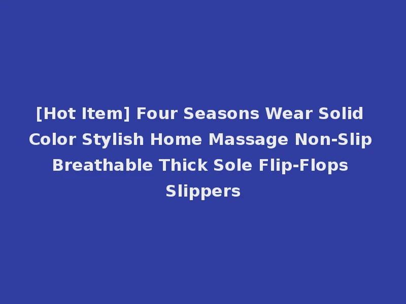 [Hot Item] Four Seasons Wear Solid Color Stylish Home Massage Non-Slip Breathable Thick Sole Flip-Flops Slippers