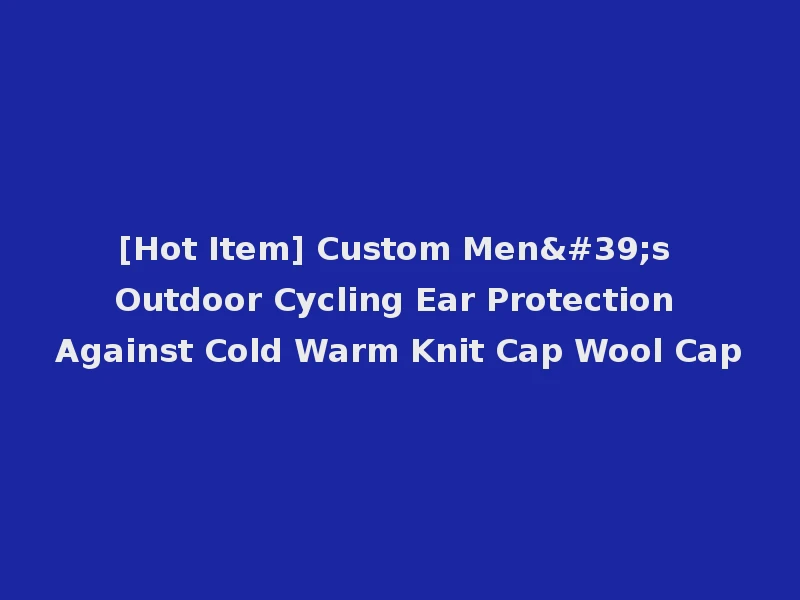 [Hot Item] Custom Men's Outdoor Cycling Ear Protection Against Cold Warm Knit Cap Wool Cap