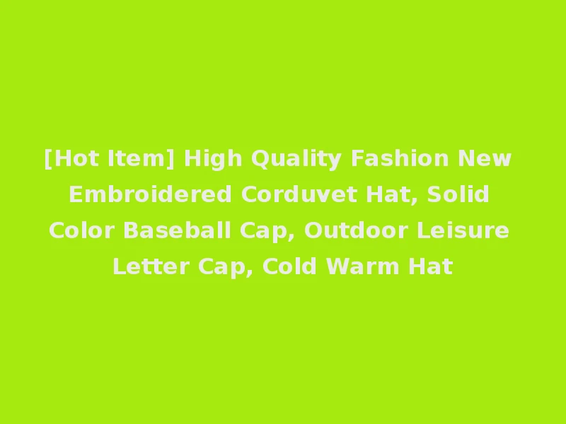 [Hot Item] High Quality Fashion New Embroidered Corduvet Hat, Solid Color Baseball Cap, Outdoor Leisure Letter Cap, Cold Warm Hat