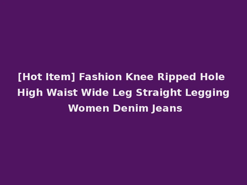 [Hot Item] Fashion Knee Ripped Hole High Waist Wide Leg Straight Legging Women Denim Jeans