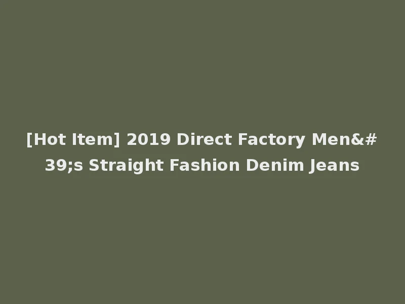 [Hot Item] 2019 Direct Factory Men's Straight Fashion Denim Jeans