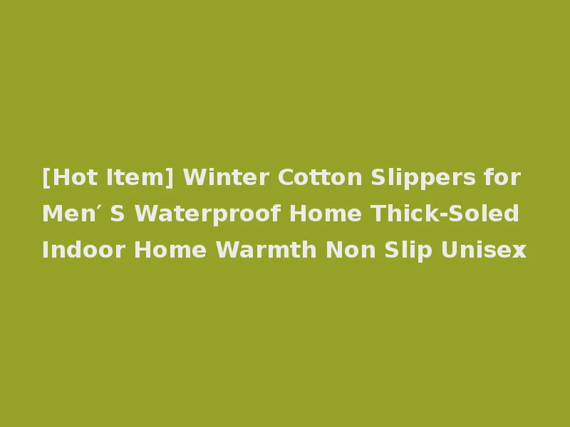 [Hot Item] Winter Cotton Slippers for Men′ S Waterproof Home Thick-Soled Indoor Home Warmth Non Slip Unisex