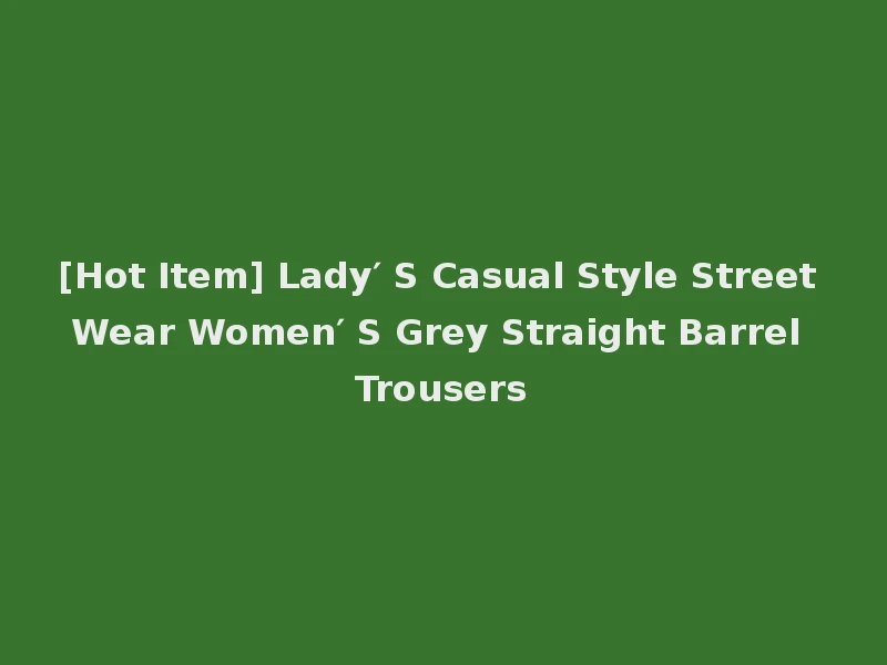 [Hot Item] Lady′ S Casual Style Street Wear Women′ S Grey Straight Barrel Trousers