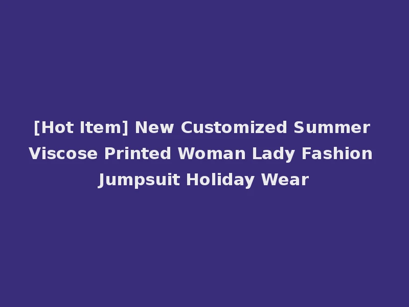 [Hot Item] New Customized Summer Viscose Printed Woman Lady Fashion Jumpsuit Holiday Wear