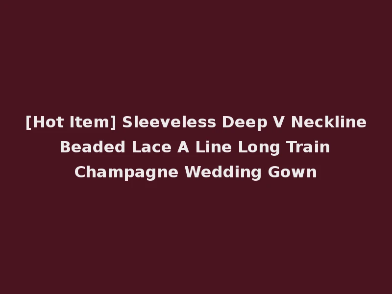 [Hot Item] Sleeveless Deep V Neckline Beaded Lace A Line Long Train Champagne Wedding Gown