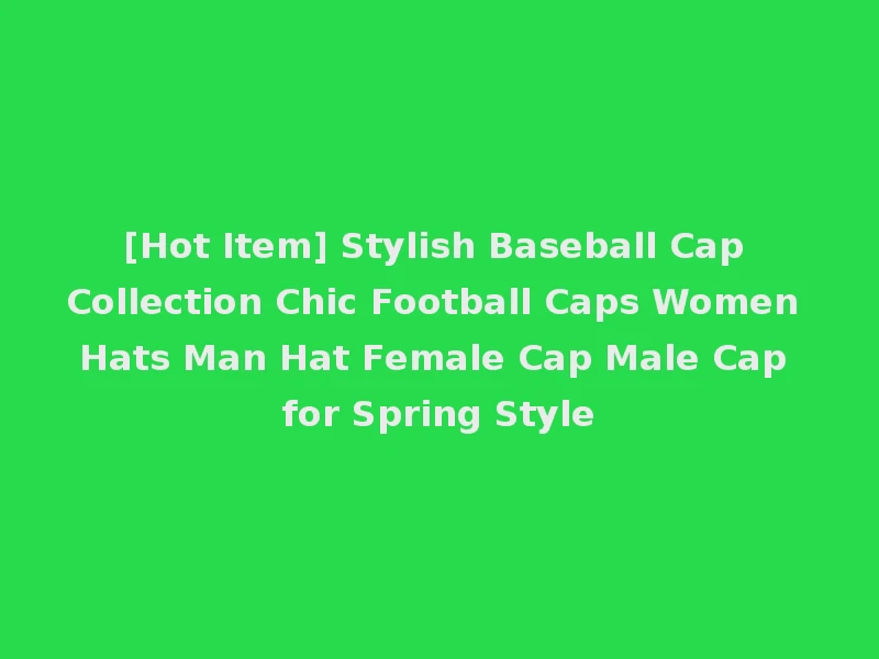 [Hot Item] Stylish Baseball Cap Collection Chic Football Caps Women Hats Man Hat Female Cap Male Cap for Spring Style