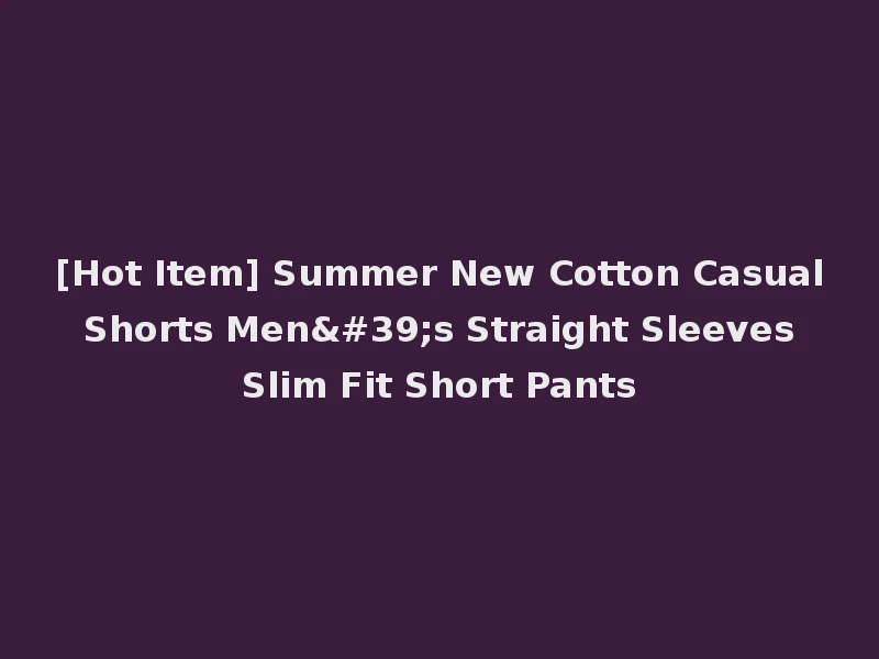 [Hot Item] Summer New Cotton Casual Shorts Men's Straight Sleeves Slim Fit Short Pants
