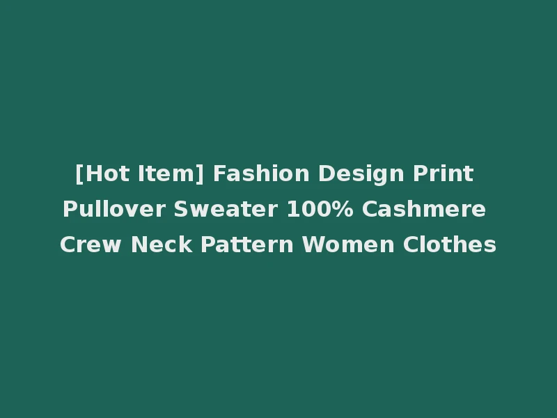 [Hot Item] Fashion Design Print Pullover Sweater 100% Cashmere Crew Neck Pattern Women Clothes
