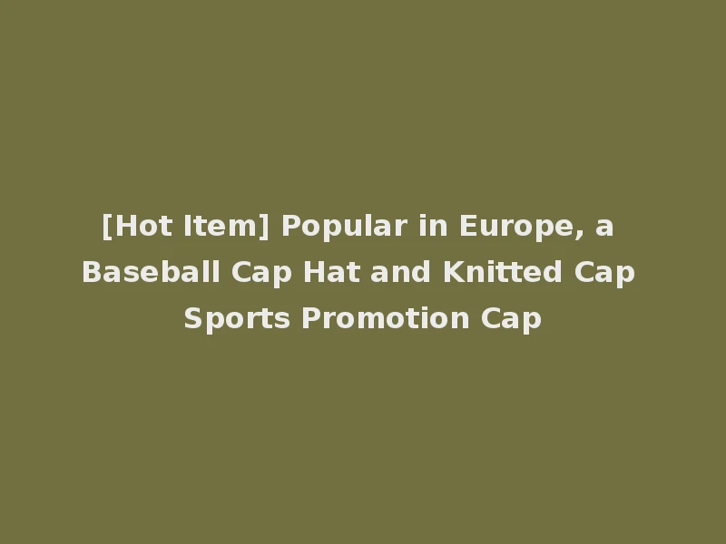 [Hot Item] Popular in Europe, a Baseball Cap Hat and Knitted Cap Sports Promotion Cap