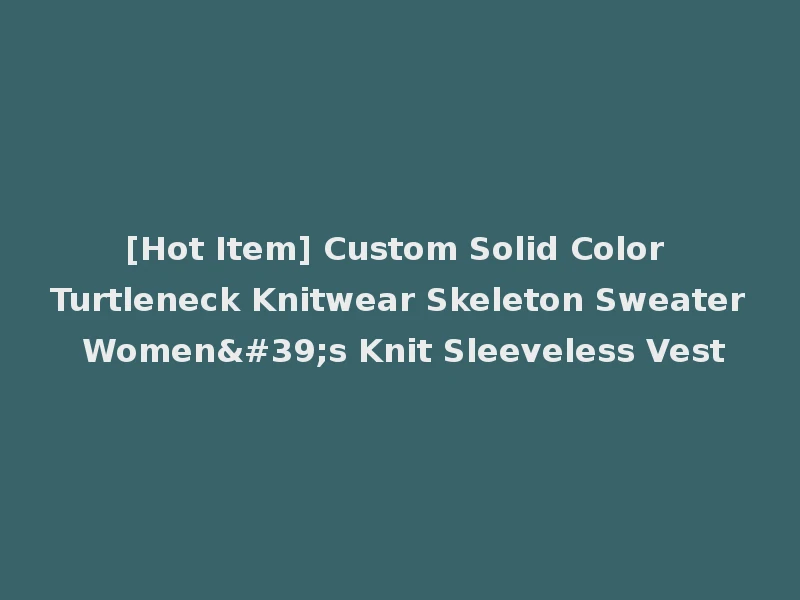 [Hot Item] Custom Solid Color Turtleneck Knitwear Skeleton Sweater Women's Knit Sleeveless Vest