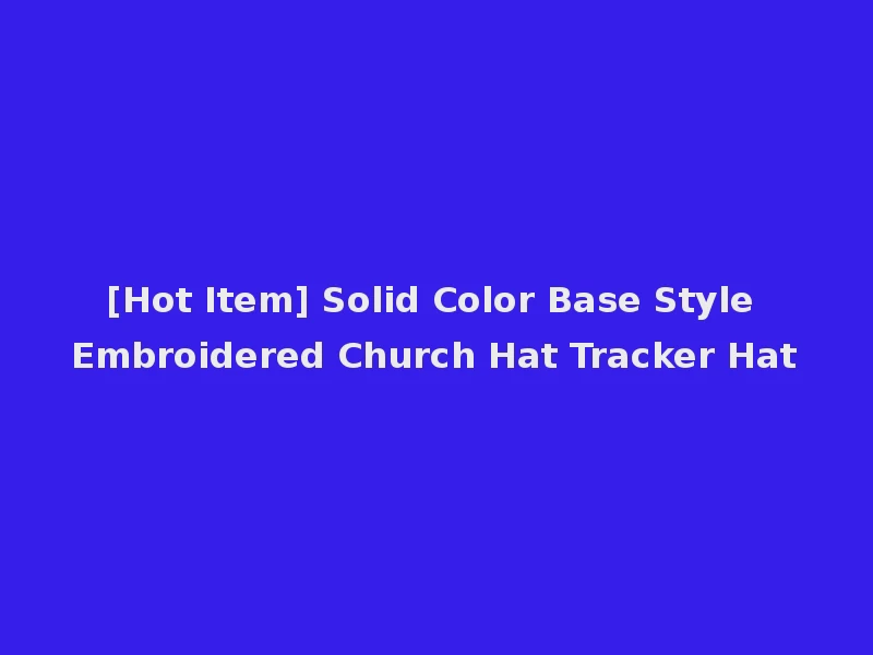 [Hot Item] Solid Color Base Style Embroidered Church Hat Tracker Hat