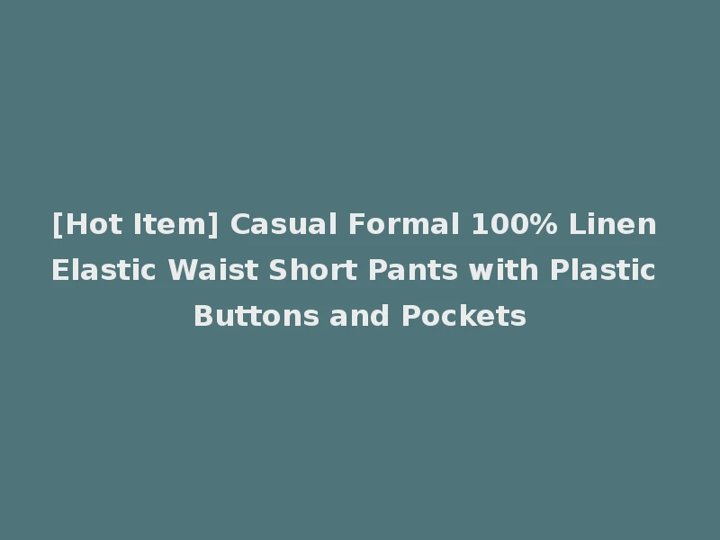 [Hot Item] Casual Formal 100% Linen Elastic Waist Short Pants with Plastic Buttons and Pockets