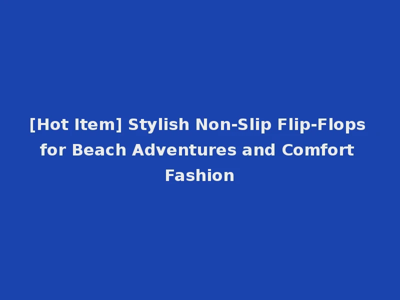 [Hot Item] Stylish Non-Slip Flip-Flops for Beach Adventures and Comfort Fashion
