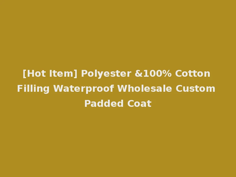 [Hot Item] Polyester &100% Cotton Filling Waterproof Wholesale Custom Padded Coat