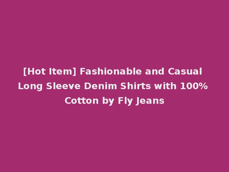 [Hot Item] Fashionable and Casual Long Sleeve Denim Shirts with 100% Cotton by Fly Jeans