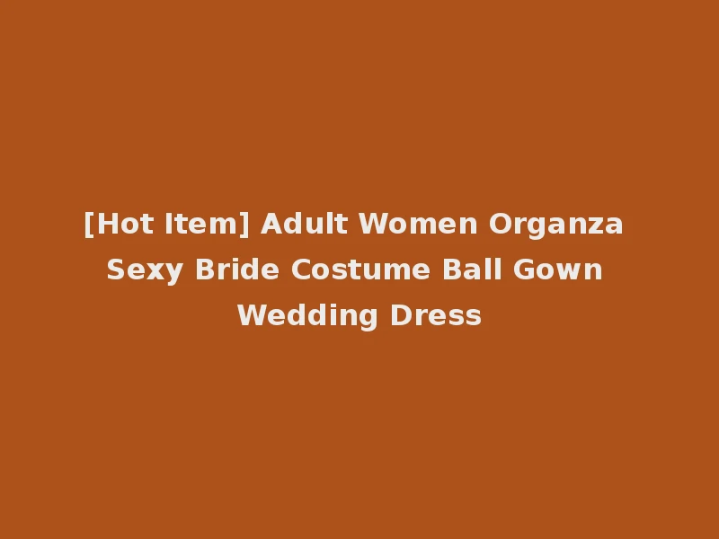 [Hot Item] Adult Women Organza Sexy Bride Costume Ball Gown Wedding Dress