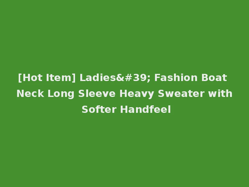 [Hot Item] Ladies' Fashion Boat Neck Long Sleeve Heavy Sweater with Softer Handfeel