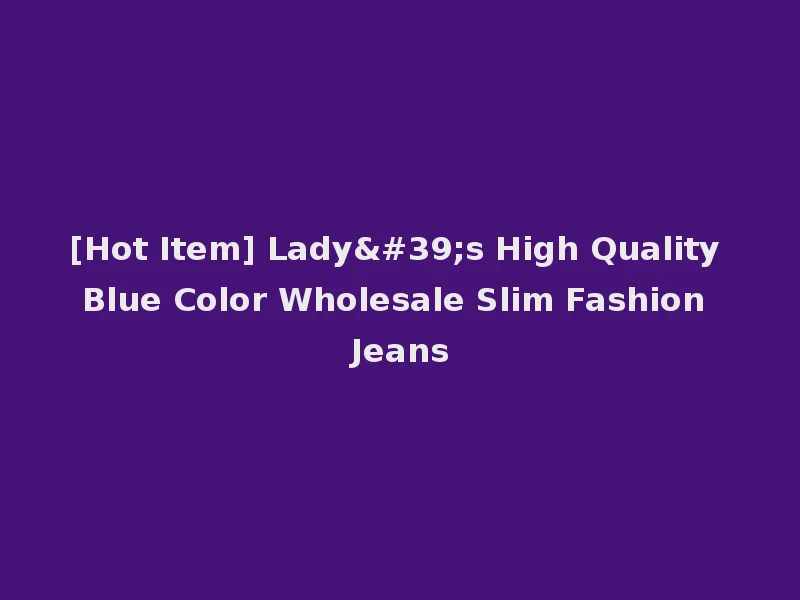[Hot Item] Lady's High Quality Blue Color Wholesale Slim Fashion Jeans