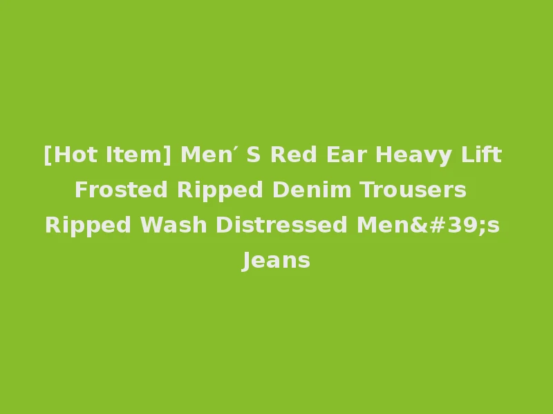 [Hot Item] Men′ S Red Ear Heavy Lift Frosted Ripped Denim Trousers Ripped Wash Distressed Men's Jeans