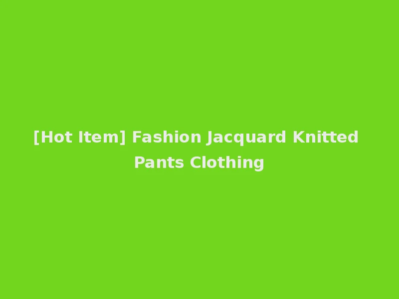 [Hot Item] Fashion Jacquard Knitted Pants Clothing