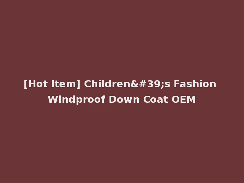 [Hot Item] Children's Fashion Windproof Down Coat OEM