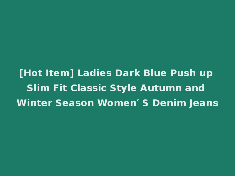[Hot Item] Ladies Dark Blue Push up Slim Fit Classic Style Autumn and Winter Season Women′ S Denim Jeans