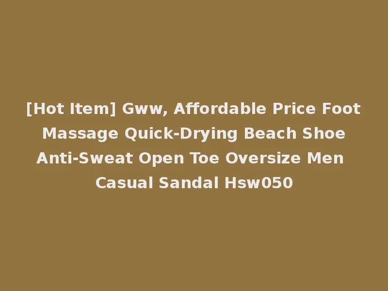 [Hot Item] Gww, Affordable Price Foot Massage Quick-Drying Beach Shoe Anti-Sweat Open Toe Oversize Men Casual Sandal Hsw050
