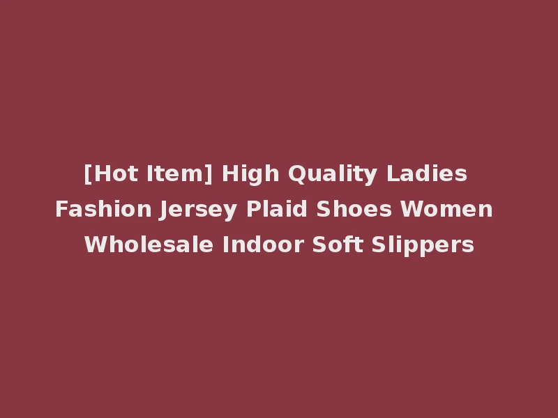 [Hot Item] High Quality Ladies Fashion Jersey Plaid Shoes Women Wholesale Indoor Soft Slippers