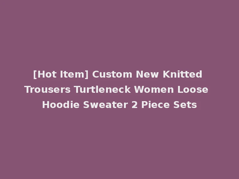 [Hot Item] Custom New Knitted Trousers Turtleneck Women Loose Hoodie Sweater 2 Piece Sets