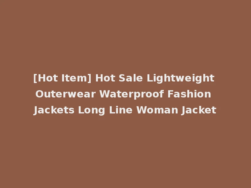 [Hot Item] Hot Sale Lightweight Outerwear Waterproof Fashion Jackets Long Line Woman Jacket