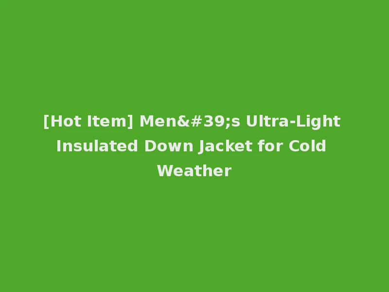 [Hot Item] Men's Ultra-Light Insulated Down Jacket for Cold Weather