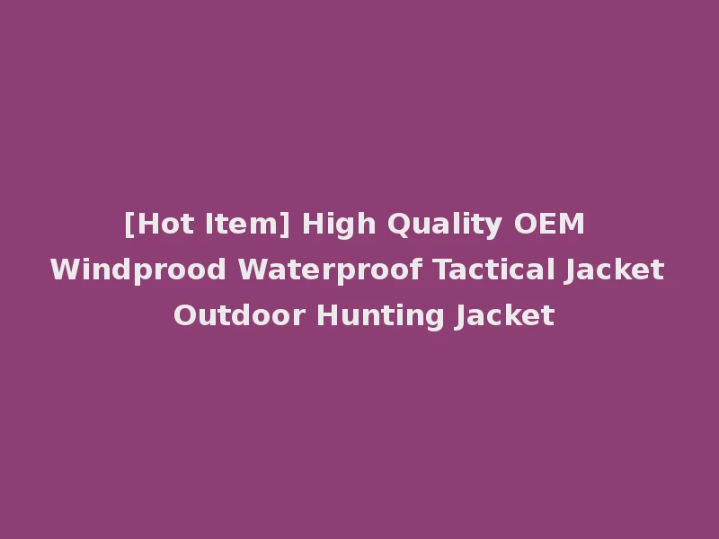 [Hot Item] High Quality OEM Windprood Waterproof Tactical Jacket Outdoor Hunting Jacket