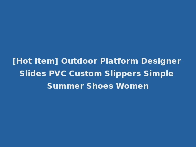 [Hot Item] Outdoor Platform Designer Slides PVC Custom Slippers Simple Summer Shoes Women