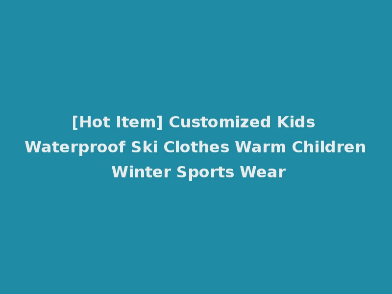 [Hot Item] Customized Kids Waterproof Ski Clothes Warm Children Winter Sports Wear