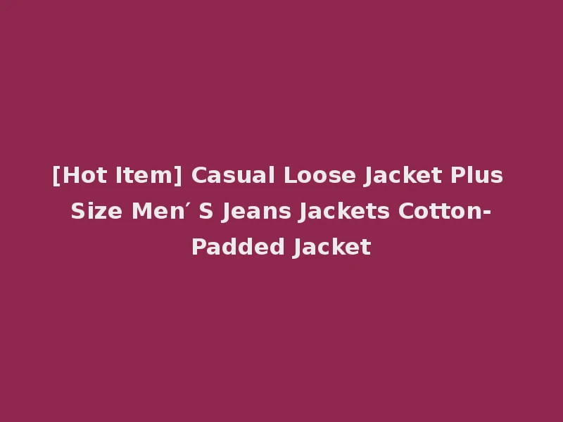 [Hot Item] Casual Loose Jacket Plus Size Men′ S Jeans Jackets Cotton-Padded Jacket