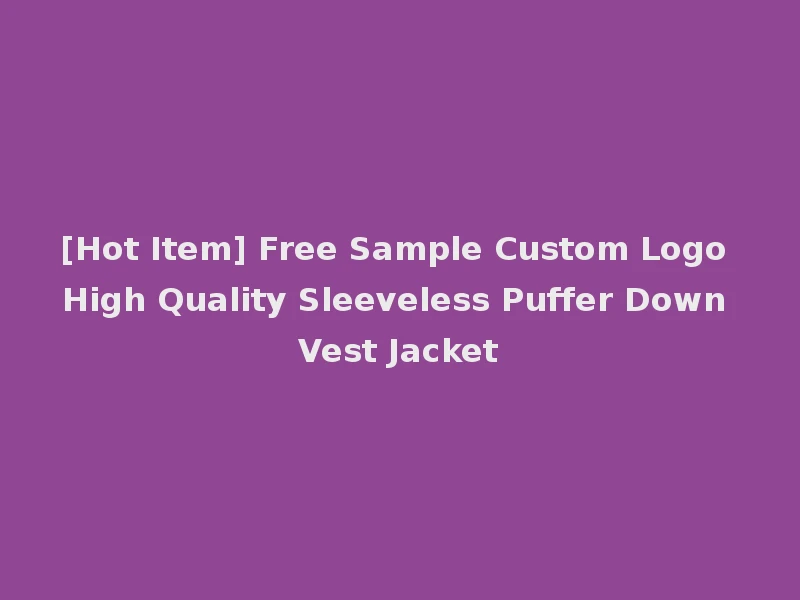 [Hot Item] Free Sample Custom Logo High Quality Sleeveless Puffer Down Vest Jacket