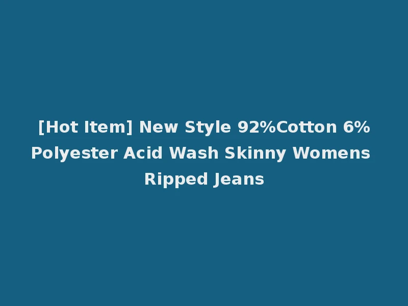 [Hot Item] New Style 92%Cotton 6%Polyester Acid Wash Skinny Womens Ripped Jeans