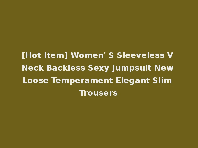 [Hot Item] Women′ S Sleeveless V Neck Backless Sexy Jumpsuit New Loose Temperament Elegant Slim Trousers