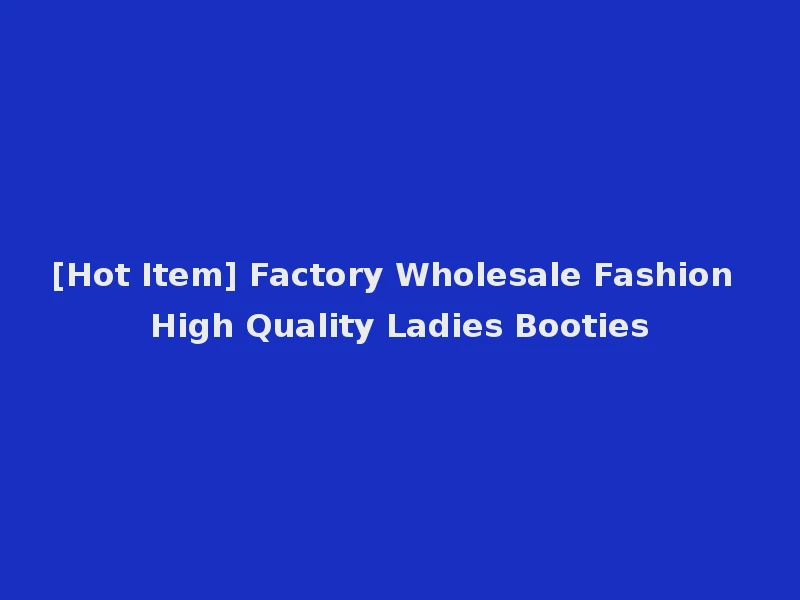[Hot Item] Factory Wholesale Fashion High Quality Ladies Booties