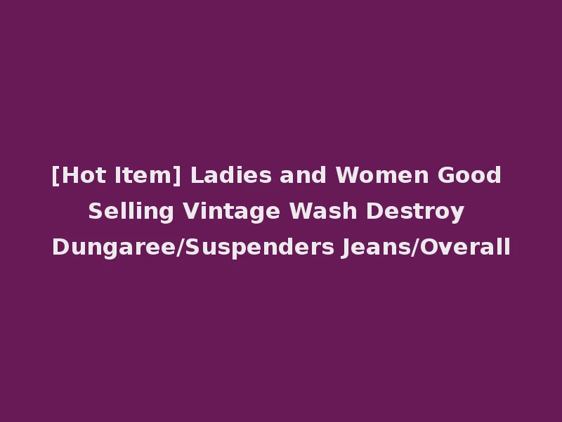 [Hot Item] Ladies and Women Good Selling Vintage Wash Destroy Dungaree/Suspenders Jeans/Overall