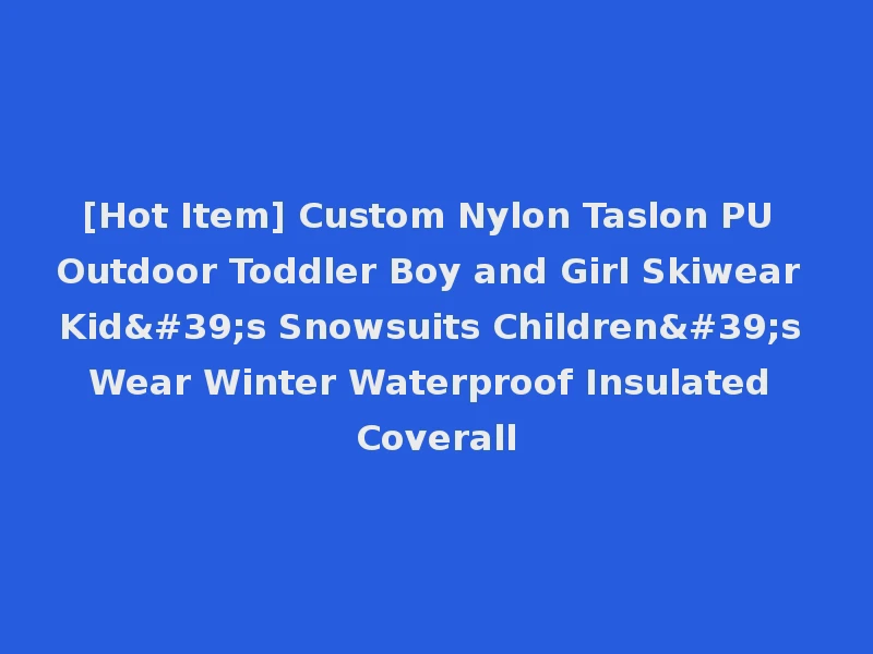 [Hot Item] Custom Nylon Taslon PU Outdoor Toddler Boy and Girl Skiwear Kid's Snowsuits Children's Wear Winter Waterproof Insulated Coverall