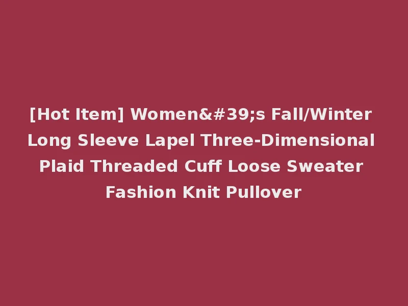 [Hot Item] Women's Fall/Winter Long Sleeve Lapel Three-Dimensional Plaid Threaded Cuff Loose Sweater Fashion Knit Pullover