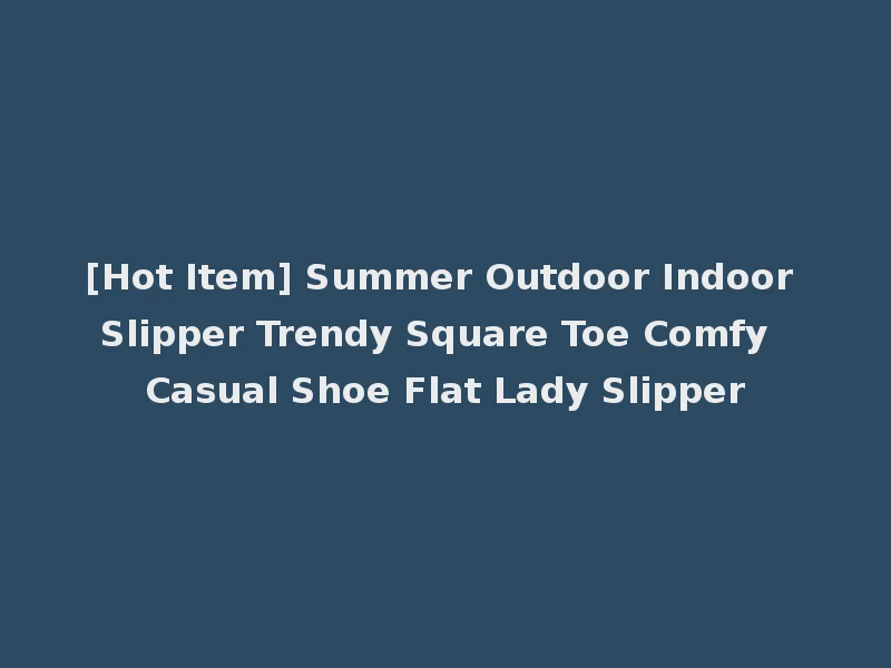 [Hot Item] Summer Outdoor Indoor Slipper Trendy Square Toe Comfy Casual Shoe Flat Lady Slipper