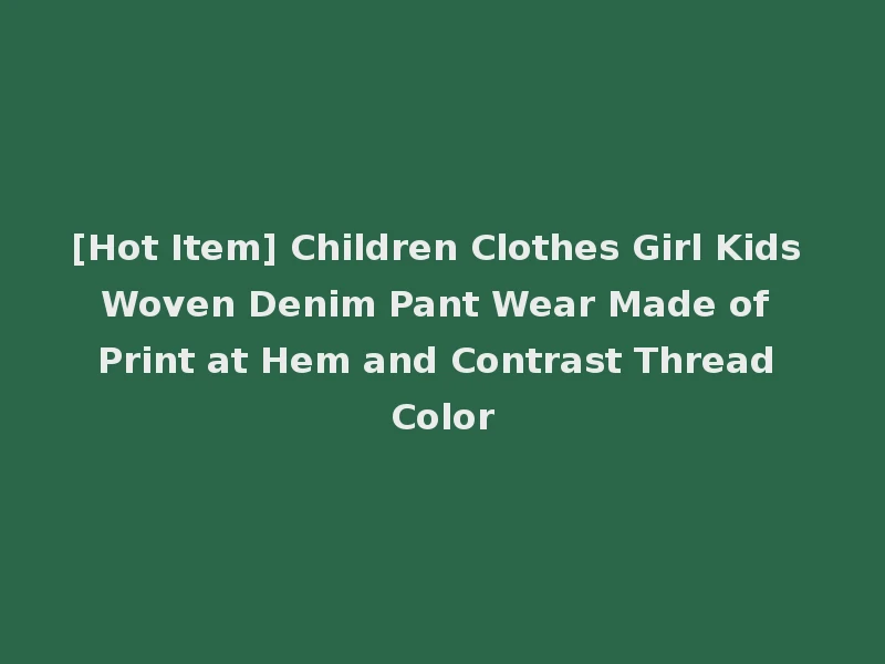 [Hot Item] Children Clothes Girl Kids Woven Denim Pant Wear Made of Print at Hem and Contrast Thread Color