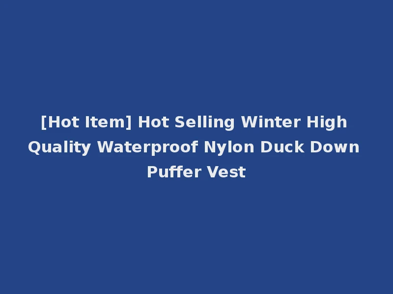 [Hot Item] Hot Selling Winter High Quality Waterproof Nylon Duck Down Puffer Vest