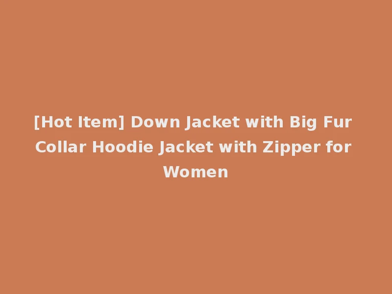[Hot Item] Down Jacket with Big Fur Collar Hoodie Jacket with Zipper for Women