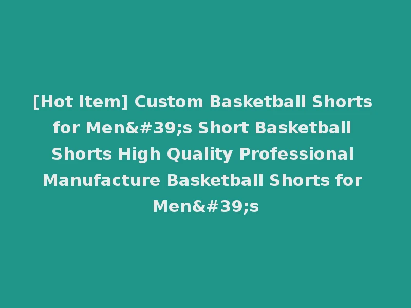 [Hot Item] Custom Basketball Shorts for Men's Short Basketball Shorts High Quality Professional Manufacture Basketball Shorts for Men's