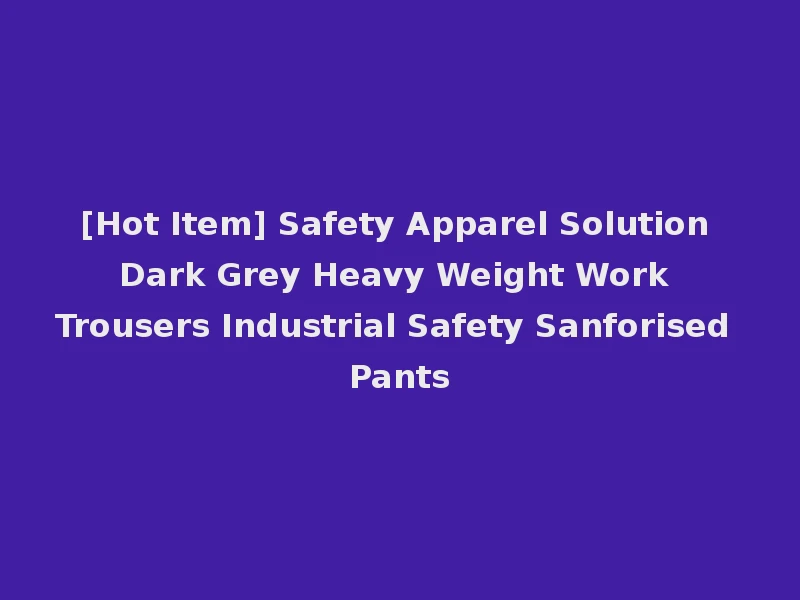 [Hot Item] Safety Apparel Solution Dark Grey Heavy Weight Work Trousers Industrial Safety Sanforised Pants